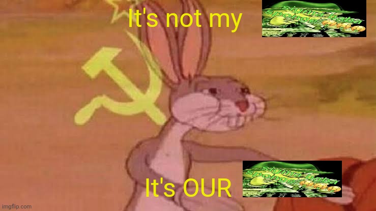 Sigma baba sponge | It's not my; It's OUR | image tagged in soviet bugs bunny | made w/ Imgflip meme maker