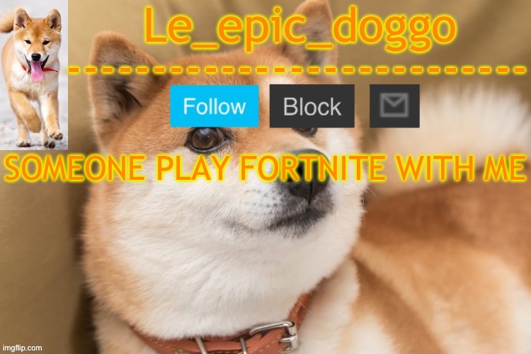 epic doggo's temp back in old fashion | SOMEONE PLAY FORTNITE WITH ME | image tagged in epic doggo's temp back in old fashion | made w/ Imgflip meme maker