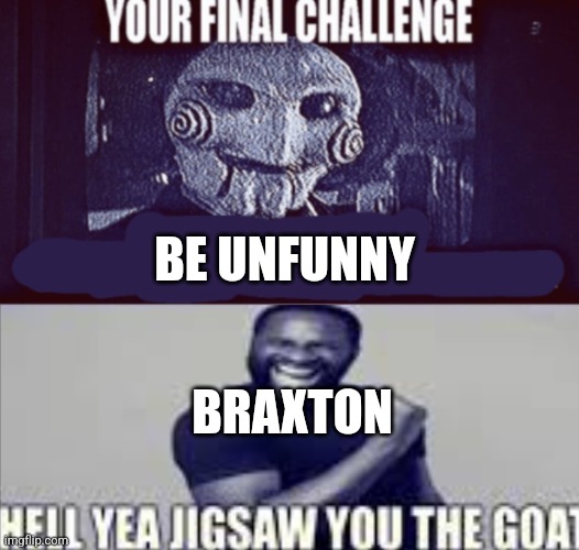 your final challenge alt | BE UNFUNNY; BRAXTON | image tagged in your final challenge alt | made w/ Imgflip meme maker