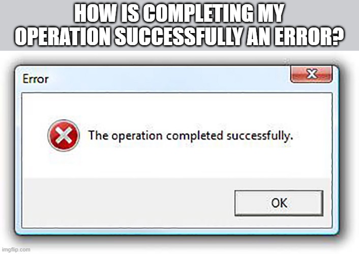 memes by Brad - I got an error message for successfully completing my task | HOW IS COMPLETING MY OPERATION SUCCESSFULLY AN ERROR? | image tagged in funny,gaming,computer,error 404,windows error message,humor | made w/ Imgflip meme maker