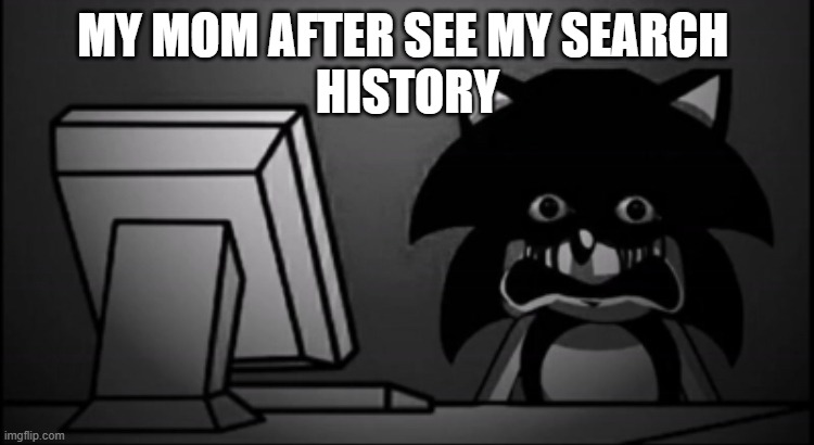 lol | MY MOM AFTER SEE MY SEARCH 
HISTORY | image tagged in sonic exe dead inside,sonic the hedgehog,gaming | made w/ Imgflip meme maker