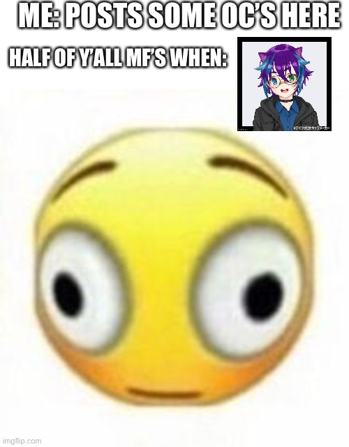 Cursed flustered emoji | ME: POSTS SOME OC’S HERE; HALF OF Y’ALL MF’S WHEN: | image tagged in cursed flustered emoji | made w/ Imgflip meme maker