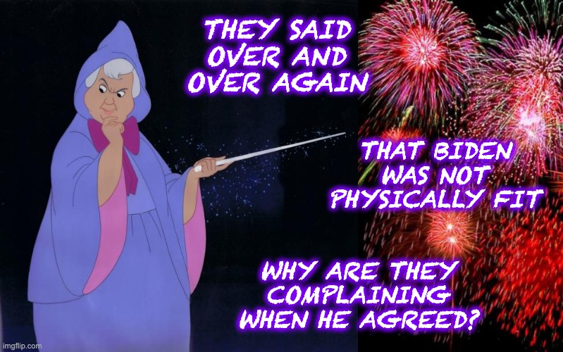 "Be careful what you wish for" is the oldest one in the book. Can't MAGA read? | THEY SAID OVER AND OVER AGAIN; THAT BIDEN WAS NOT PHYSICALLY FIT; WHY ARE THEY COMPLAINING WHEN HE AGREED? | image tagged in fairy godmother,stories,wish,politics,elections,2024 | made w/ Imgflip meme maker