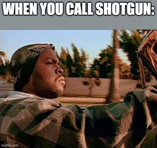 Meme | WHEN YOU CALL SHOTGUN: | image tagged in memes,today was a good day | made w/ Imgflip meme maker