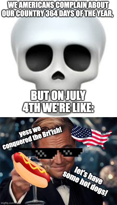 *star spangled banner intensifies* | WE AMERICANS COMPLAIN ABOUT OUR COUNTRY 364 DAYS OF THE YEAR, BUT ON JULY 4TH WE'RE LIKE:; yess we conquered the Bri'ish! let's have some hot dogs! | image tagged in skull,wolf of wall street | made w/ Imgflip meme maker