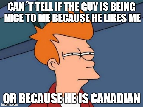 Futurama Fry Meme | CANÂ´T TELL IF THE GUY IS BEING NICE TO ME BECAUSE HE LIKES ME OR BECAUSE HE IS CANADIAN | image tagged in memes,futurama fry | made w/ Imgflip meme maker