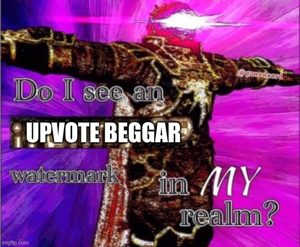 Do I see a ifunmy.co water mark in my realm? | UPVOTE BEGGAR | image tagged in do i see a ifunmy co water mark in my realm | made w/ Imgflip meme maker