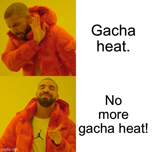 Drake Hotline Bling | Gacha heat. No more gacha heat! | image tagged in memes,drake hotline bling | made w/ Imgflip meme maker