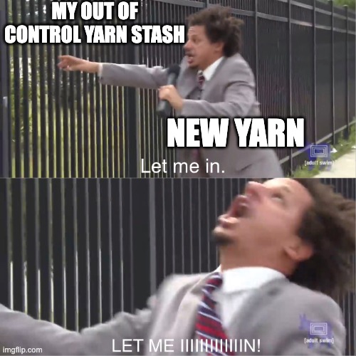 let me in | MY OUT OF CONTROL YARN STASH; NEW YARN | image tagged in let me in | made w/ Imgflip meme maker