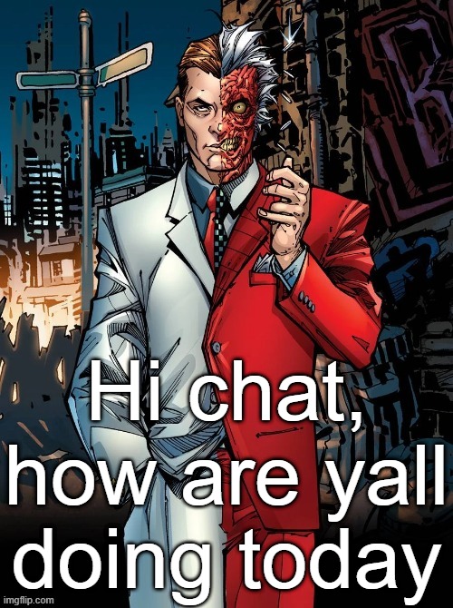 DC image of Harvey Two-Face that goes hard | Hi chat, how are yall doing today | image tagged in dc image of harvey two-face that goes hard | made w/ Imgflip meme maker