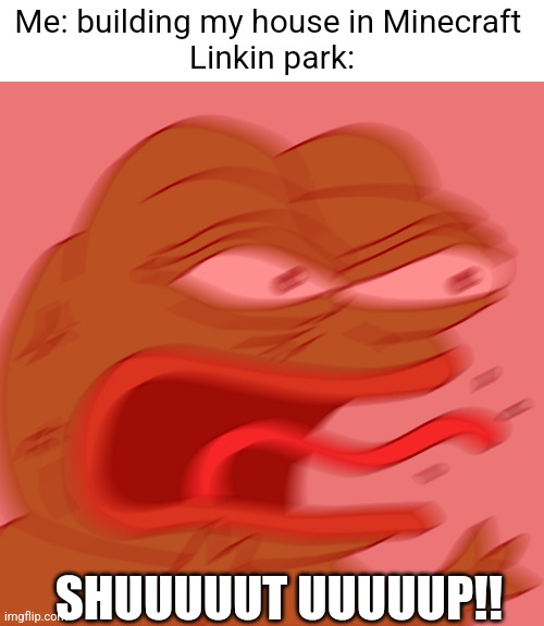 When I put my Spotify on shuffle | Me: building my house in Minecraft 
Linkin park:; SHUUUUUT UUUUUP!! | image tagged in rage pepe,spotify,minecraft,music | made w/ Imgflip meme maker