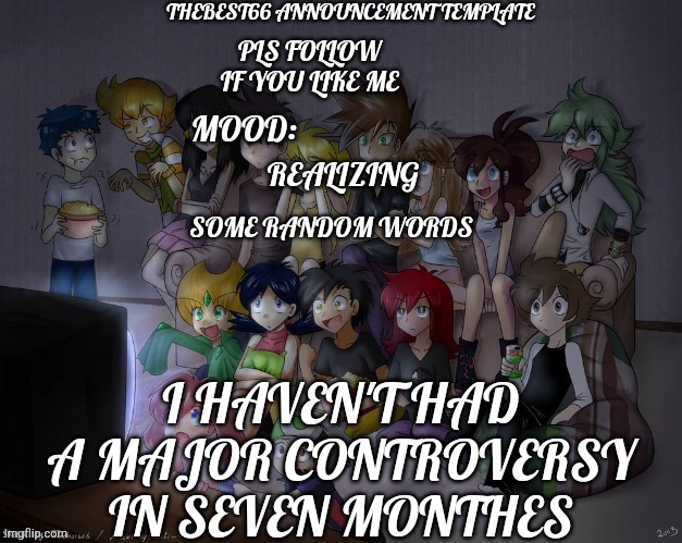 I need to change thag | REALIZING; I HAVEN'T HAD A MAJOR CONTROVERSY IN SEVEN MONTHES | image tagged in thebest66 announcement | made w/ Imgflip meme maker