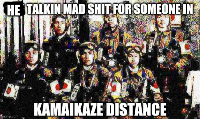 Kamikaze Pilots | HE | image tagged in kamikaze pilots | made w/ Imgflip meme maker