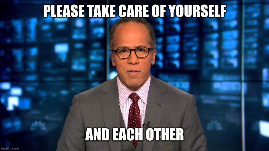 Lester Holt | PLEASE TAKE CARE OF YOURSELF; AND EACH OTHER | image tagged in lester holt | made w/ Imgflip meme maker