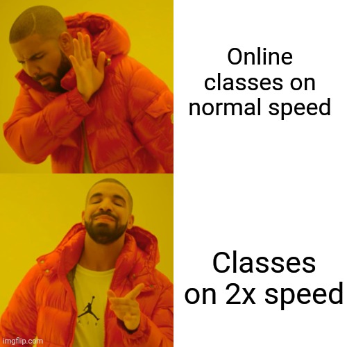 Drake Hotline Bling Meme | Online classes on normal speed; Classes on 2x speed | image tagged in memes,drake hotline bling | made w/ Imgflip meme maker