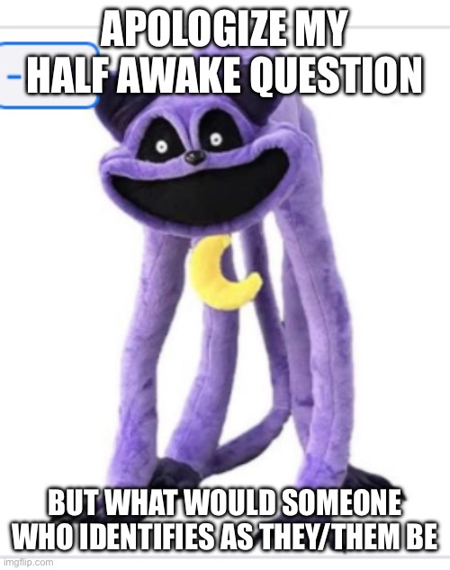 Like are they a girlfriend a boyfriend or a theyfriend | APOLOGIZE MY HALF AWAKE QUESTION; BUT WHAT WOULD SOMEONE WHO IDENTIFIES AS THEY/THEM BE | image tagged in 4 off | made w/ Imgflip meme maker