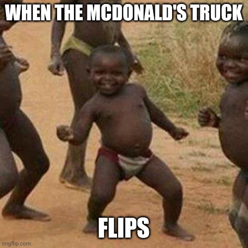 Third World Success Kid | WHEN THE MCDONALD'S TRUCK; FLIPS | image tagged in memes,third world success kid | made w/ Imgflip meme maker