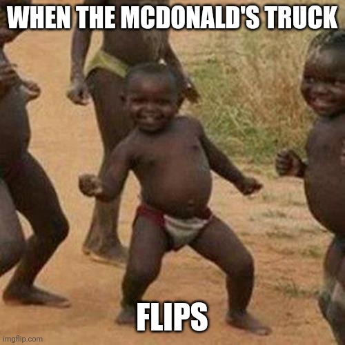 Third World Success Kid Meme | WHEN THE MCDONALD'S TRUCK; FLIPS | image tagged in memes,third world success kid | made w/ Imgflip meme maker