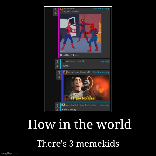 How in the world | How in the world | There's 3 memekids | image tagged in funny,demotivationals,how,just how | made w/ Imgflip demotivational maker