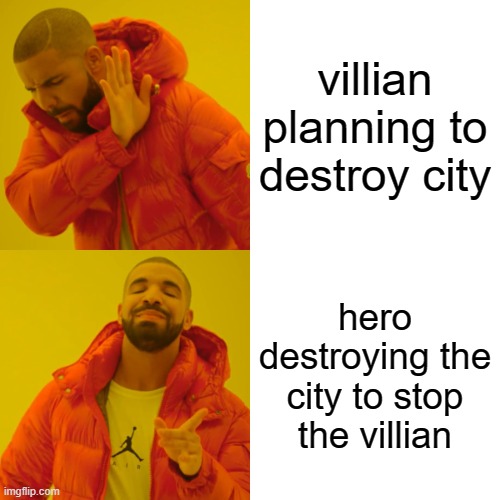 hero | villian planning to destroy city; hero destroying the city to stop the villian | image tagged in memes | made w/ Imgflip meme maker