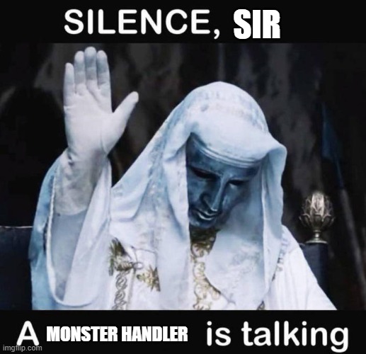 Silence X, a Y is talking | SIR; MONSTER HANDLER | image tagged in silence x a y is talking | made w/ Imgflip meme maker