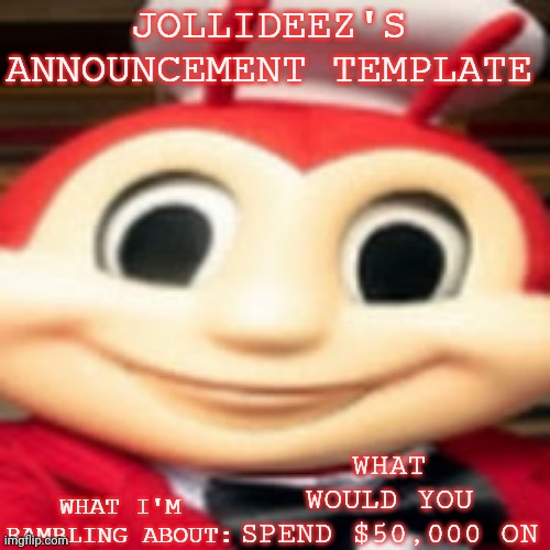 Jollideez's announcement template | WHAT WOULD YOU SPEND $50,000 ON | image tagged in jollideez's announcement template | made w/ Imgflip meme maker