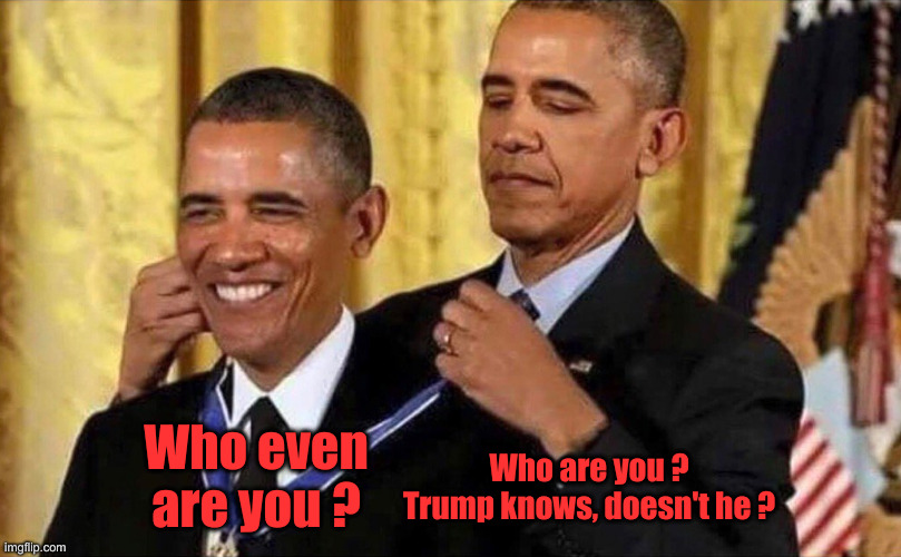 obama medal | Who even are you ? Who are you ?
Trump knows, doesn't he ? | image tagged in obama medal | made w/ Imgflip meme maker