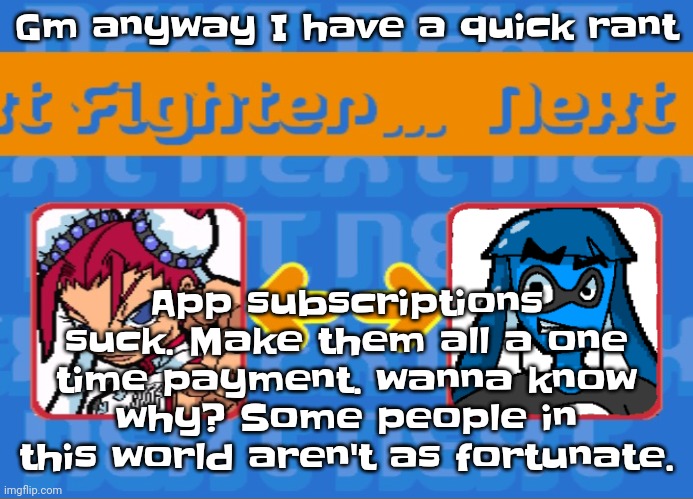 Yuh | Gm anyway I have a quick rant; App subscriptions suck. Make them all a one time payment. wanna know why? Some people in this world aren't as fortunate. | image tagged in i'm dead bro | made w/ Imgflip meme maker