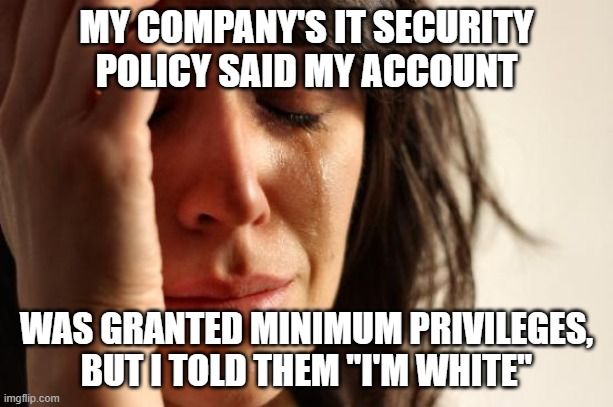 First World Problems Meme | MY COMPANY'S IT SECURITY POLICY SAID MY ACCOUNT; WAS GRANTED MINIMUM PRIVILEGES, BUT I TOLD THEM "I'M WHITE" | image tagged in memes,first world problems | made w/ Imgflip meme maker