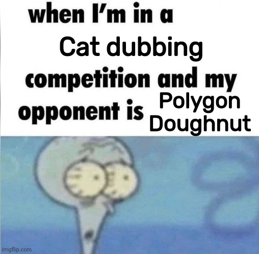 whe i'm in a competition and my opponent is | Cat dubbing; Polygon Doughnut | image tagged in whe i'm in a competition and my opponent is | made w/ Imgflip meme maker