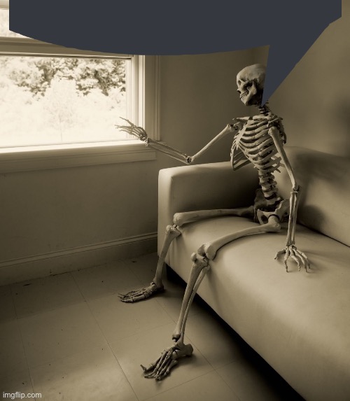 Lonely Skeleton | image tagged in lonely skeleton | made w/ Imgflip meme maker