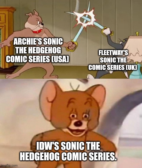 Tom and Jerry swordfight | ARCHIE'S SONIC THE HEDGEHOG COMIC SERIES (USA); FLEETWAY'S SONIC THE COMIC SERIES (UK); IDW'S SONIC THE HEDGEHOG COMIC SERIES. | image tagged in tom and jerry swordfight | made w/ Imgflip meme maker