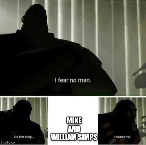 scary.. | MIKE AND WILLIAM SIMPS | image tagged in i fear no man | made w/ Imgflip meme maker