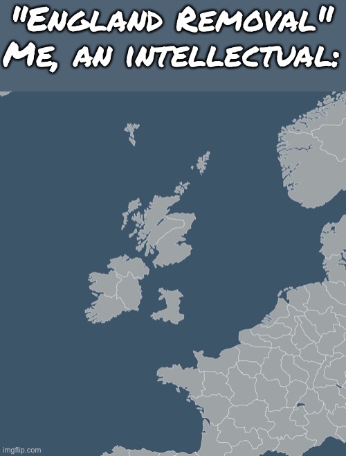 "England Removal"
Me, an intellectual: | made w/ Imgflip meme maker