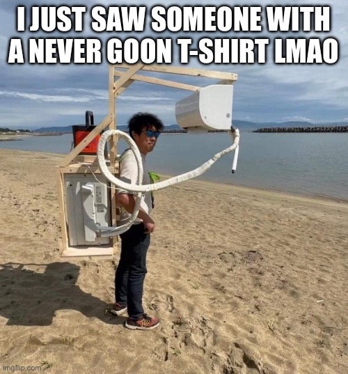 I still don’t know what that means | I JUST SAW SOMEONE WITH A NEVER GOON T-SHIRT LMAO | made w/ Imgflip meme maker