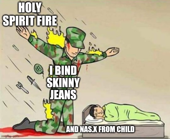 Soldier protecting sleeping child | HOLY SPIRIT FIRE; I BIND SKINNY JEANS; AND NAS.X FROM CHILD | image tagged in soldier protecting sleeping child | made w/ Imgflip meme maker