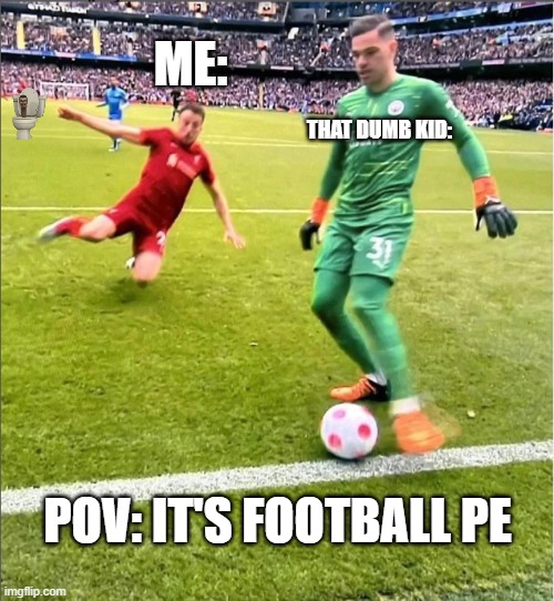 this is relatable | ME:; THAT DUMB KID:; POV: IT'S FOOTBALL PE | image tagged in goalkeeper about to get tackled by a player | made w/ Imgflip meme maker