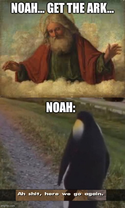 NOAH… GET THE ARK… NOAH: | image tagged in god,ah sh t here we go again but with a penguin | made w/ Imgflip meme maker