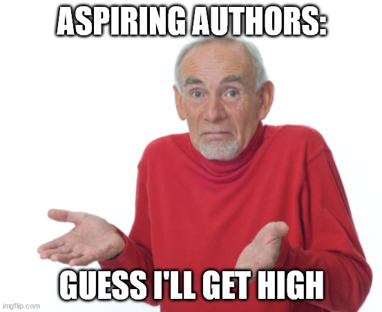 Aspiring authors | ASPIRING AUTHORS:; GUESS I'LL GET HIGH | image tagged in guess i'll die | made w/ Imgflip meme maker