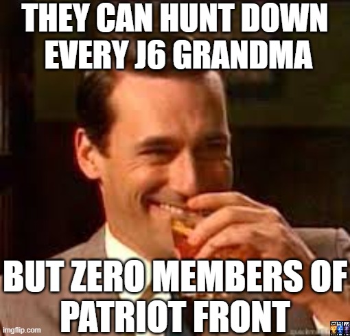 They're feds | THEY CAN HUNT DOWN
 EVERY J6 GRANDMA; BUT ZERO MEMBERS OF
PATRIOT FRONT | image tagged in madmen,deep state,fbi,intelligence,nwo police state | made w/ Imgflip meme maker