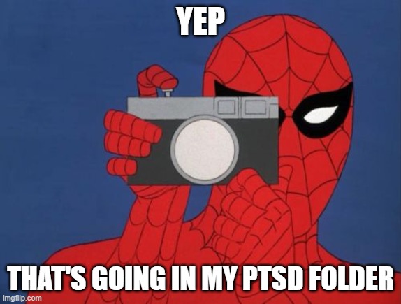 Spiderman Camera Meme | YEP THAT'S GOING IN MY PTSD FOLDER | image tagged in memes,spiderman camera,spiderman | made w/ Imgflip meme maker