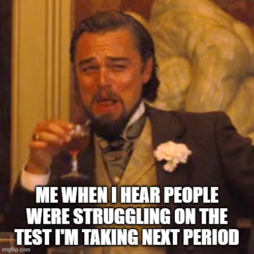 I'm about to be in the same predicament | ME WHEN I HEAR PEOPLE WERE STRUGGLING ON THE TEST I'M TAKING NEXT PERIOD | image tagged in memes,laughing leo | made w/ Imgflip meme maker