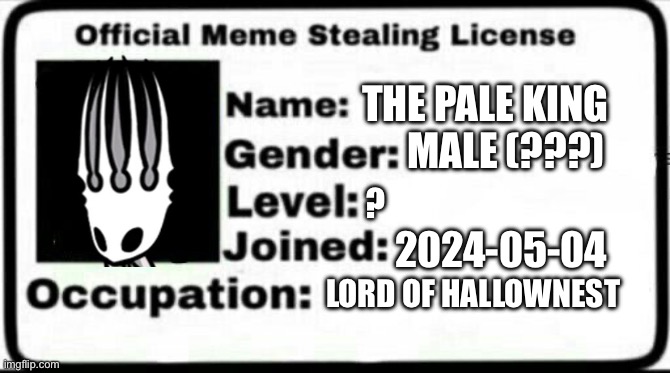 Meme Stealing License | THE PALE KING; MALE (???); ? 2024-05-04; LORD OF HALLOWNEST | image tagged in meme stealing license | made w/ Imgflip meme maker