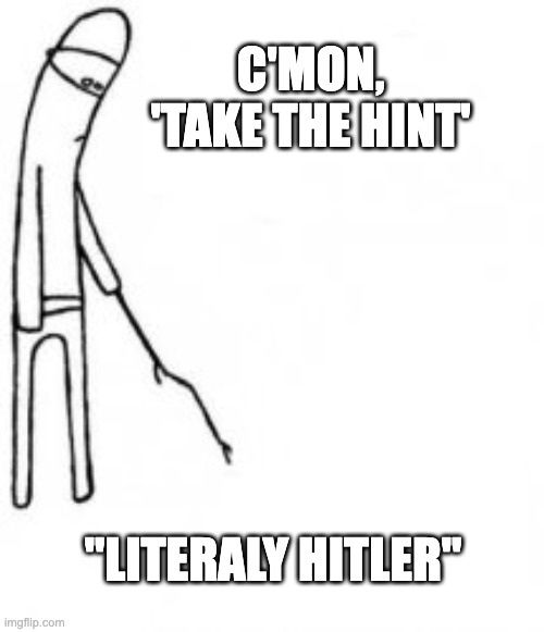 We all know what they were hoping for. | C'MON, 'TAKE THE HINT'; "LITERALY HITLER" | image tagged in poke with stick | made w/ Imgflip meme maker