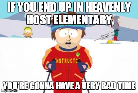 Super Cool Ski Instructor Meme | IF YOU END UP IN HEAVENLY HOST ELEMENTARY, YOU'RE GONNA HAVE A VERY BAD TIME | image tagged in memes,super cool ski instructor | made w/ Imgflip meme maker