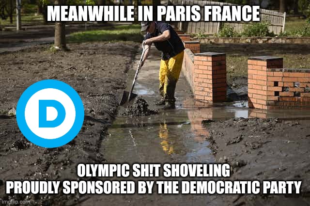 2024 Olympics meme | MEANWHILE IN PARIS FRANCE; OLYMPIC SH!T SHOVELING 
PROUDLY SPONSORED BY THE DEMOCRATIC PARTY | image tagged in political meme | made w/ Imgflip meme maker