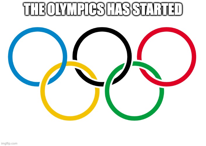 yay | THE OLYMPICS HAS STARTED | image tagged in olympics logo | made w/ Imgflip meme maker