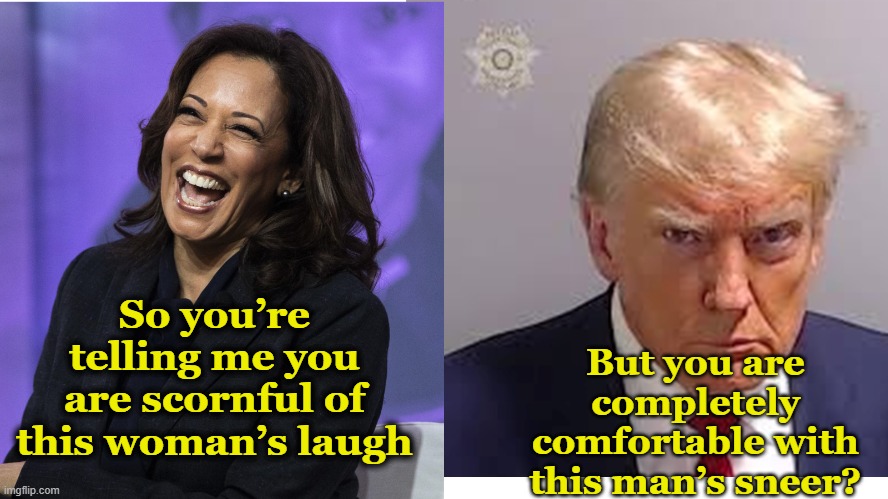 tRump and Kamala Perceptions | So you’re telling me you are scornful of this woman’s laugh; But you are completely comfortable with this man’s sneer? | image tagged in kamala harris,presidential race,maga,nevertrump meme,donald trump mugshot,trump meme | made w/ Imgflip meme maker