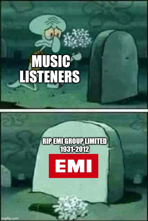 Does anyone miss EMI Group Limited? It's a shame that they went out of business in 2012 as we know. Shame on you, UMG! | MUSIC LISTENERS; RIP EMI GROUP LIMITED
1931-2012 | image tagged in grave spongebob | made w/ Imgflip meme maker