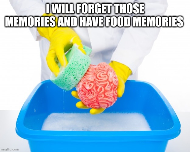 Brainwashing | I WILL FORGET THOSE MEMORIES AND HAVE FOOD MEMORIES | image tagged in brainwashing | made w/ Imgflip meme maker